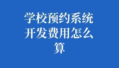 学校预约系统开发费用怎么算